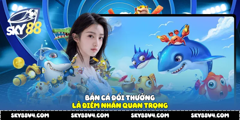 Bắn cá đổi thưởng là điểm nhấn quan trọng
