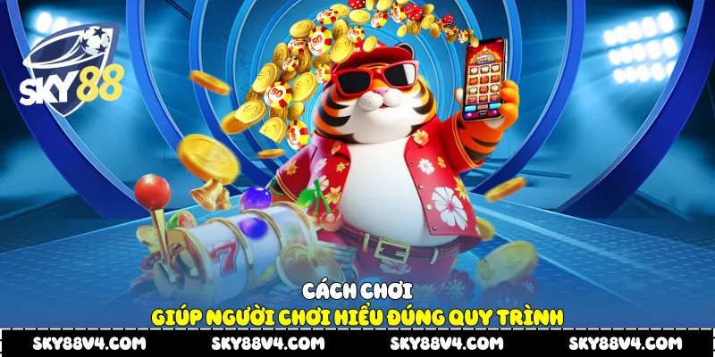 Cách chơi giúp người chơi hiểu đúng quy trình