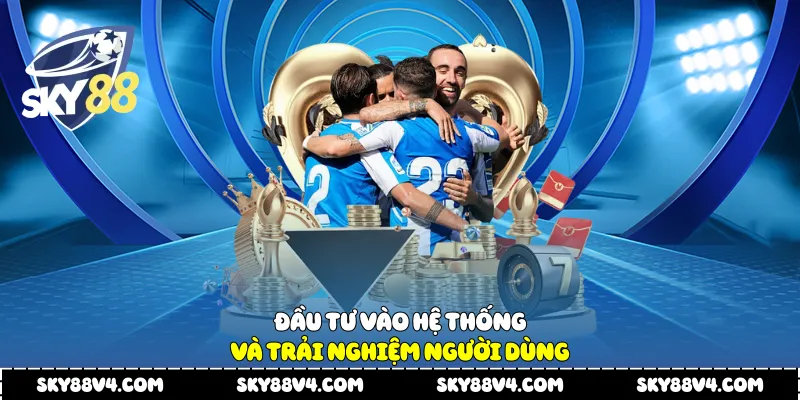 Đầu tư vào hệ thống và trải nghiệm người dùng