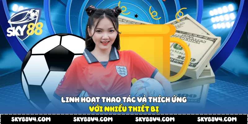 Linh hoạt thao tác và thích ứng với nhiều thiết bị