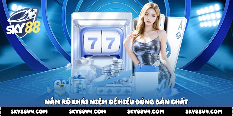 Nắm rõ khái niệm để hiểu đúng bản chất 