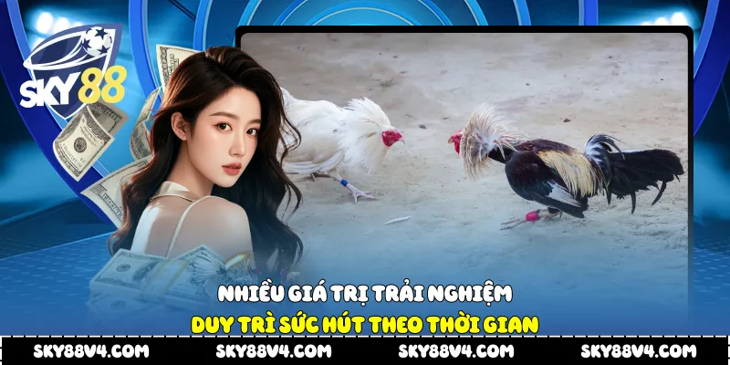 Nhiều giá trị trải nghiệm duy trì sức hút theo thời gian
