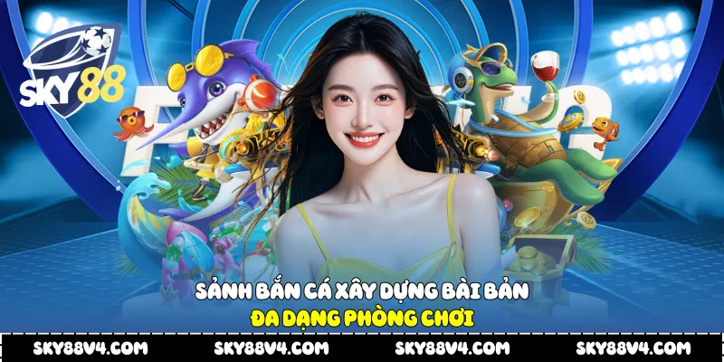 Sảnh bắn cá xây dựng bài bản, đa dạng phòng chơi