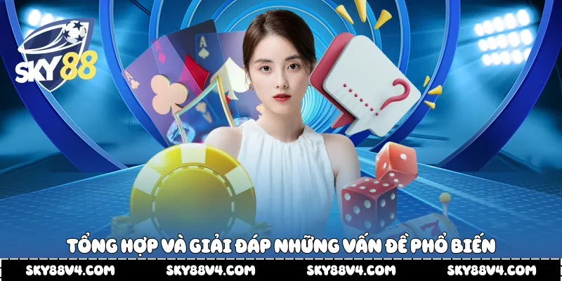 Tổng hợp và giải đáp những vấn đề phổ biến